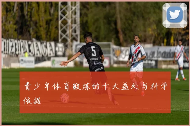 青少年体育锻炼的十大益处与科学依据