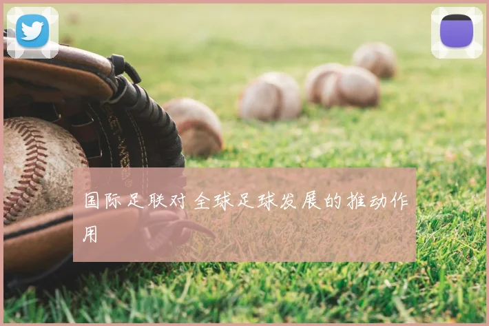 国际足联对全球足球发展的推动作用