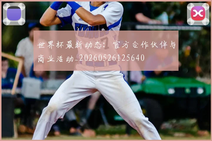 世界杯最新动态：官方合作伙伴与商业活动_20260526125640