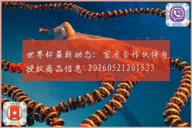 世界杯最新动态：官方合作伙伴与授权商品信息_20260521201533