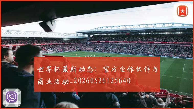 世界杯最新动态：官方合作伙伴与商业活动_20260526125640